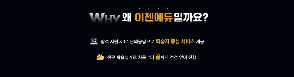 WHY 왜 이젠에듀일까요? 합격 지원 & 1대1 문의응답으로 학습자 중심 서비스 제공, 전문 학습설계로 처음부터 끝까지 걱정 없이 진행!