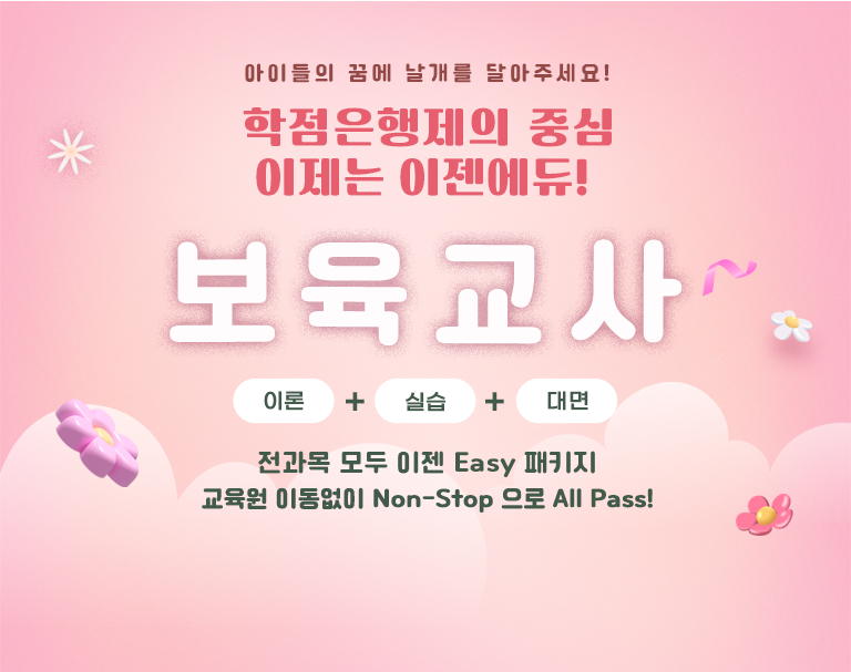 아이들의 꿈에 날개를 달아주세요! 학점은행제의 중심 이제는 이젠에듀! 보육교사 이론 + 실습 + 대면 전과목 모두 이젠 Easy 패키지 교육원 이동없이 Non-Stop으로 All Pass!