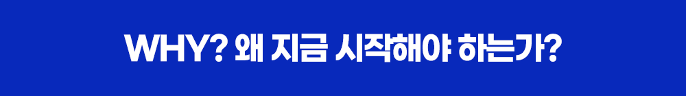 WHY? 왜 지금 시작해야 하는가?