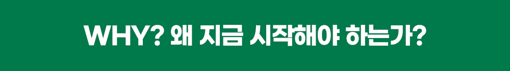 WHY? 왜 지금 시작해야 하는가?