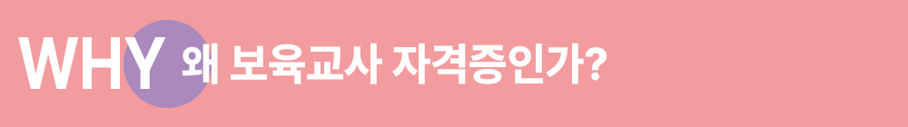 WHY 왜 보육교사 자격증인가?